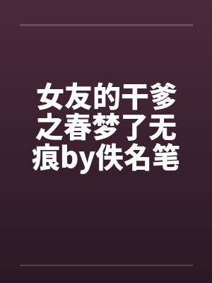 女友的干爹之春梦了无痕by佚名笔趣阁无弹窗封面