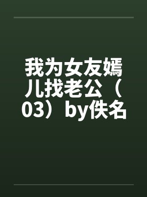 我为女友嫣儿找老公（03）by佚名封面