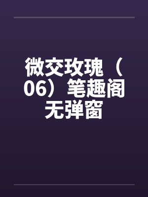微交玫瑰（06）笔趣阁无弹窗封面