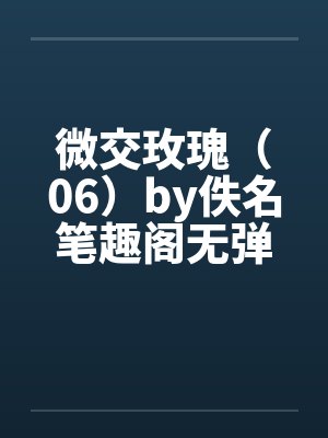 微交玫瑰（06）by佚名笔趣阁无弹窗封面