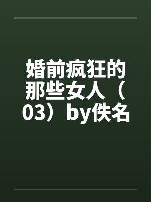 婚前疯狂的那些女人（03）by佚名封面