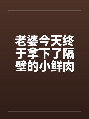 老婆今天终于拿下了隔壁的小鲜肉（完）by佚名封面