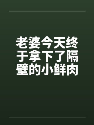 老婆今天终于拿下了隔壁的小鲜肉（完）笔趣阁无弹窗封面