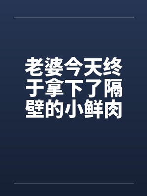 老婆今天终于拿下了隔壁的小鲜肉（完）by佚名笔趣阁无弹窗封面