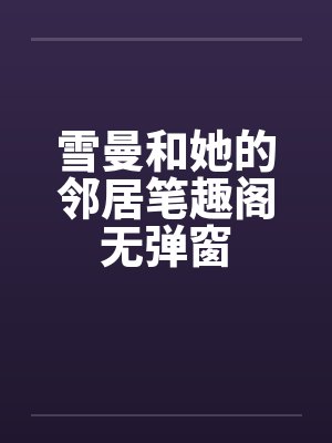 雪曼和她的邻居笔趣阁无弹窗封面