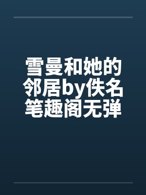 雪曼和她的邻居by佚名笔趣阁无弹窗封面