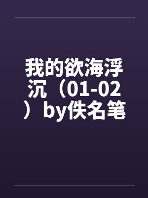 我的欲海浮沉（01-02）by佚名笔趣阁无弹窗封面