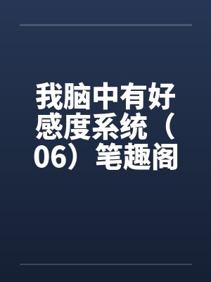 我脑中有好感度系统（06）笔趣阁无弹窗封面