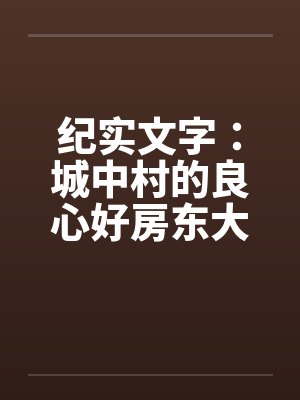 纪实文字：城中村的良心好房东大郎先生（04）封面