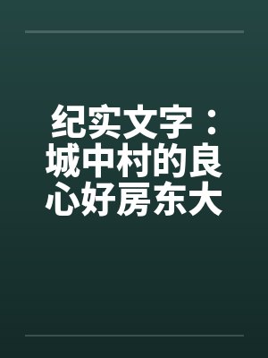 纪实文字：城中村的良心好房东大郎先生（04）by佚名封面