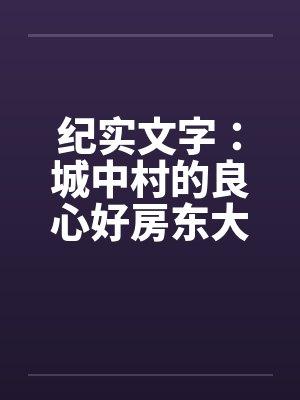 纪实文字：城中村的良心好房东大郎先生（04）by佚名笔趣阁无弹窗封面