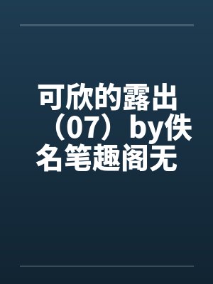 可欣的露出（07）by佚名笔趣阁无弹窗封面