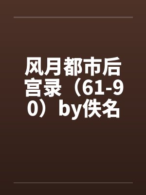 风月都市后宫录（61-90）by佚名封面