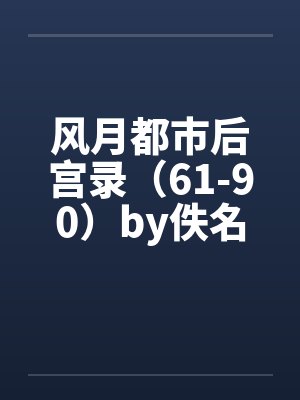 风月都市后宫录（61-90）by佚名笔趣阁无弹窗封面