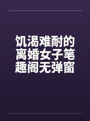 饥渴难耐的离婚女子笔趣阁无弹窗封面