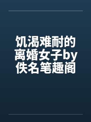 饥渴难耐的离婚女子by佚名笔趣阁无弹窗封面