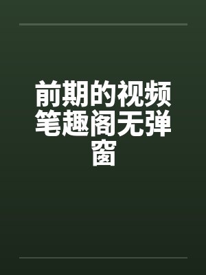 前期的视频笔趣阁无弹窗封面
