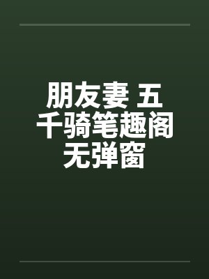 朋友妻 五千骑笔趣阁无弹窗封面
