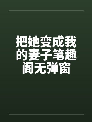 把她变成我的妻子笔趣阁无弹窗封面