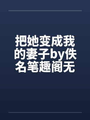 把她变成我的妻子by佚名笔趣阁无弹窗封面