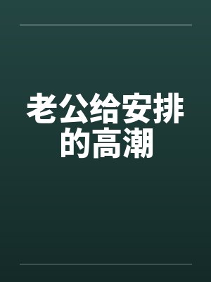 老公给安排的高潮封面