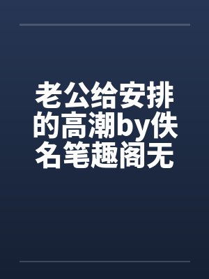 老公给安排的高潮by佚名笔趣阁无弹窗封面