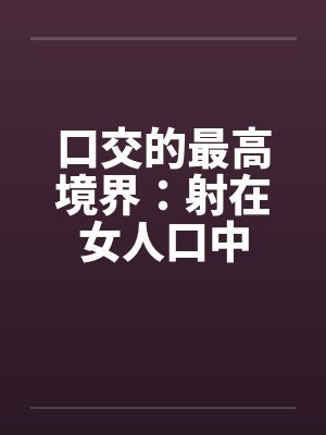 口交的最高境界：射在女人口中封面