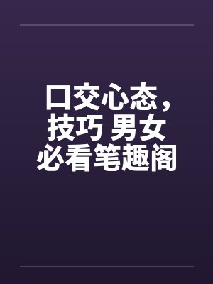 口交心态，技巧 男女必看笔趣阁无弹窗封面