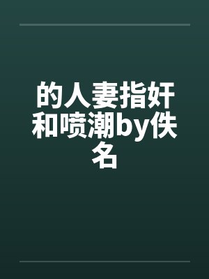 的人妻指奸和喷潮by佚名封面