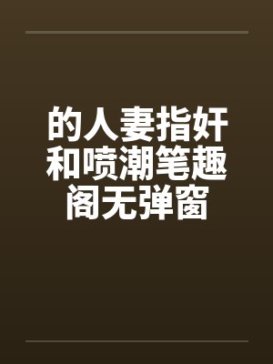 的人妻指奸和喷潮笔趣阁无弹窗封面