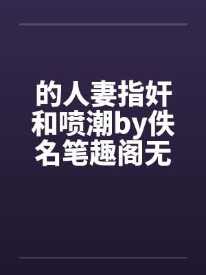 的人妻指奸和喷潮by佚名笔趣阁无弹窗封面