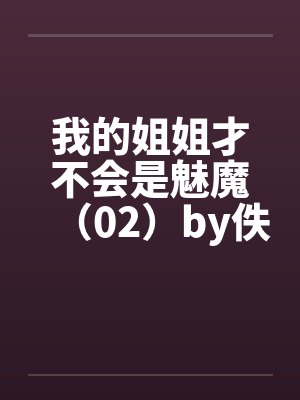 我的姐姐才不会是魅魔（02）by佚名笔趣阁无弹窗封面