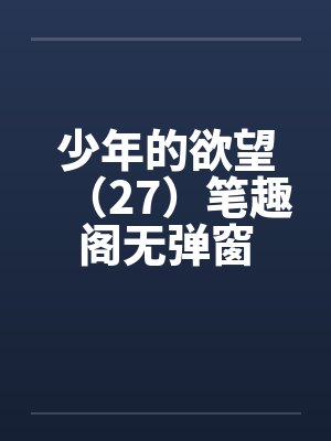 少年的欲望（27）笔趣阁无弹窗封面