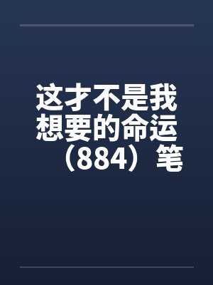 这才不是我想要的命运（884）笔趣阁无弹窗封面