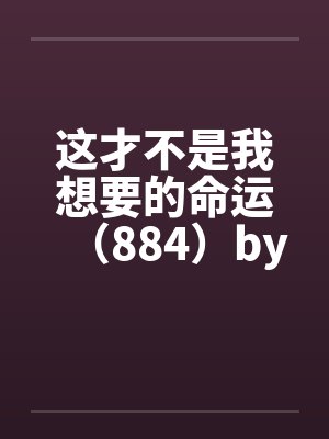 这才不是我想要的命运（884）by佚名笔趣阁无弹窗封面