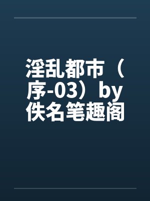 淫乱都市（序-03）by佚名笔趣阁无弹窗封面