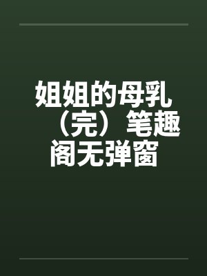 姐姐的母乳（完）笔趣阁无弹窗封面