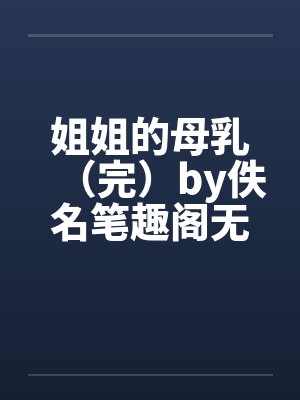 姐姐的母乳（完）by佚名笔趣阁无弹窗封面
