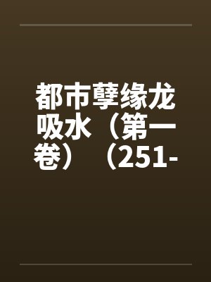 都市孽缘龙吸水（第一卷）（251-300）by佚名封面