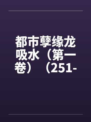 都市孽缘龙吸水（第一卷）（251-300）笔趣阁无弹窗封面