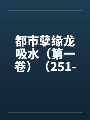 都市孽缘龙吸水（第一卷）（251-300）by佚名笔趣阁无弹窗封面