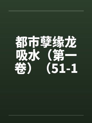 都市孽缘龙吸水（第一卷）（51-100）by佚名封面