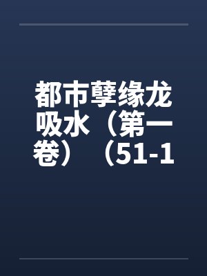 都市孽缘龙吸水（第一卷）（51-100）笔趣阁无弹窗封面