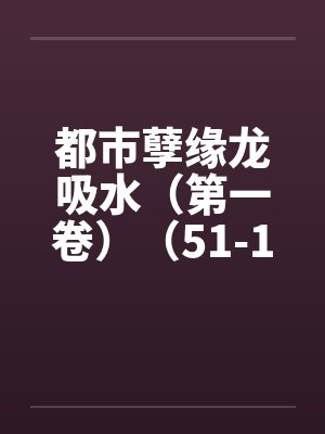 都市孽缘龙吸水（第一卷）（51-100）by佚名笔趣阁无弹窗封面