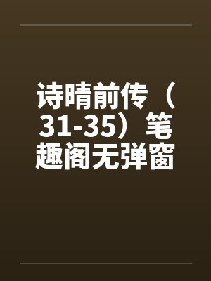 诗晴前传（31-35）笔趣阁无弹窗封面