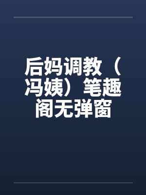 后妈调教（冯姨）笔趣阁无弹窗封面