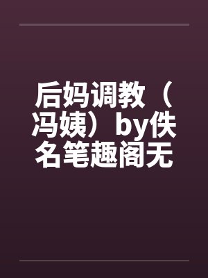 后妈调教（冯姨）by佚名笔趣阁无弹窗封面