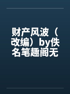 财产风波（改编）by佚名笔趣阁无弹窗封面