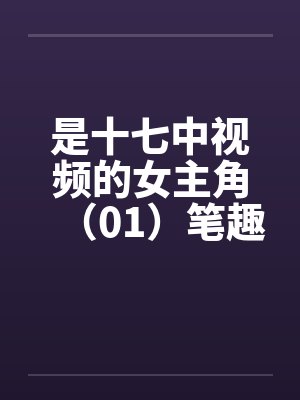 是十七中视频的女主角（01）笔趣阁无弹窗封面