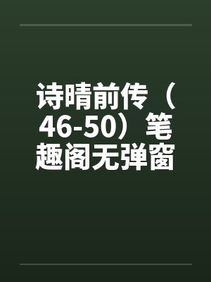 诗晴前传（46-50）笔趣阁无弹窗封面